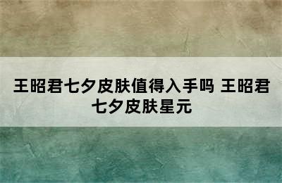 王昭君七夕皮肤值得入手吗 王昭君七夕皮肤星元